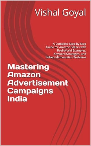 Mastering Amazon Advertisement Campaigns India: A Complete Step-by-Step Guide for Amazon Sellers with Real-World Examples, Keyword Strategies, and Solved Mathematics Problems