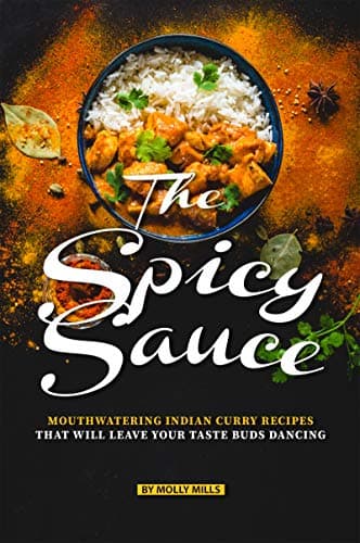 The Spicy Sauce: Mouthwatering Indian Curry Recipes that will leave your taste buds Dancing