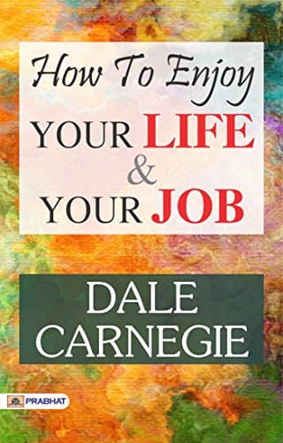 How to Enjoy Your Life and Your Job: Dale Carnegie Shares Insights for a Fulfilling Life by Carnegie, Dale
