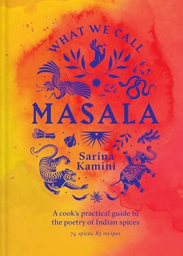 What We Call Masala: A Cook's Practical Guide to the Poetry of Indian Spices