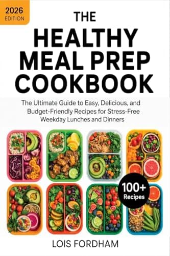 The Healthy Meal Prep Cookbook: The Ultimate Guide to Easy, Delicious, and Budget-Friendly Recipes for Stress-Free Weekday Lunches and Dinners